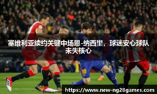 塞维利亚续约关键中场恩-纳西里，球迷安心球队未失核心