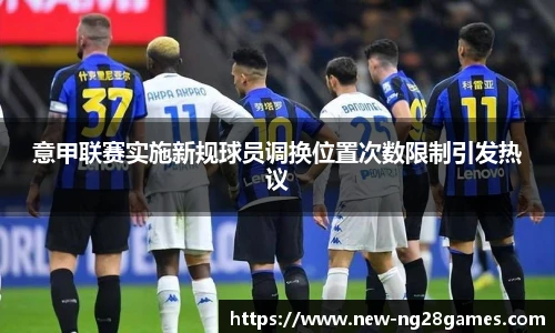 意甲联赛实施新规球员调换位置次数限制引发热议