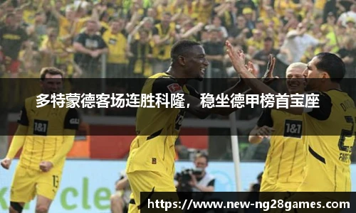 多特蒙德客场连胜科隆，稳坐德甲榜首宝座