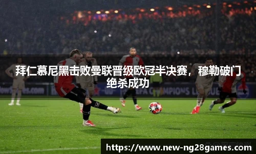 拜仁慕尼黑击败曼联晋级欧冠半决赛，穆勒破门绝杀成功