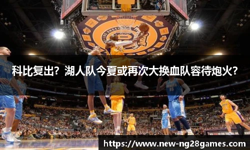科比复出？湖人队今夏或再次大换血队容待炮火？