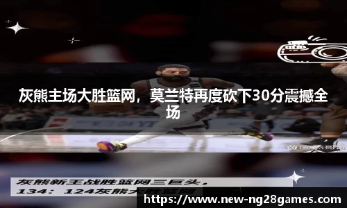 灰熊主场大胜篮网，莫兰特再度砍下30分震撼全场