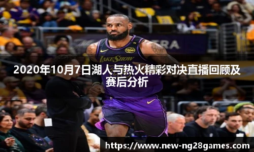 2020年10月7日湖人与热火精彩对决直播回顾及赛后分析