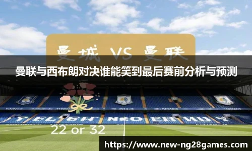 曼联与西布朗对决谁能笑到最后赛前分析与预测