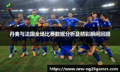 丹麦与法国全场比赛数据分析及精彩瞬间回顾
