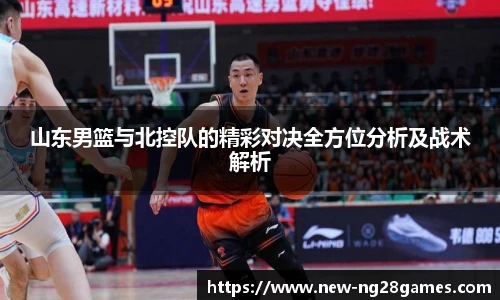 山东男篮与北控队的精彩对决全方位分析及战术解析