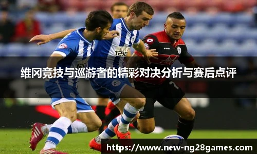 维冈竞技与巡游者的精彩对决分析与赛后点评