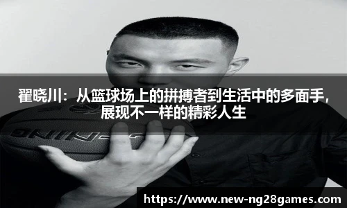 翟晓川：从篮球场上的拼搏者到生活中的多面手，展现不一样的精彩人生