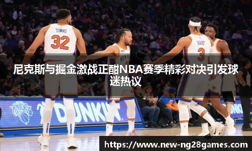 尼克斯与掘金激战正酣NBA赛季精彩对决引发球迷热议