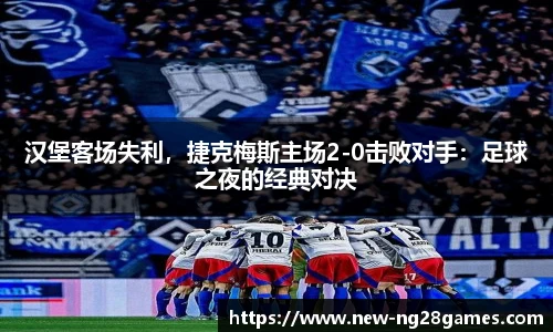 汉堡客场失利，捷克梅斯主场2-0击败对手：足球之夜的经典对决