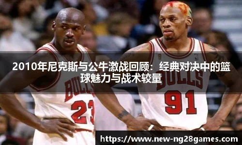 2010年尼克斯与公牛激战回顾：经典对决中的篮球魅力与战术较量