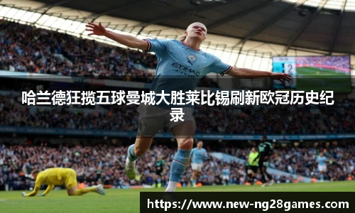 哈兰德狂揽五球曼城大胜莱比锡刷新欧冠历史纪录