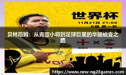 贝林厄姆：从青涩小将到足球巨星的华丽蜕变之路