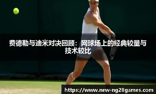费德勒与迪米对决回顾：网球场上的经典较量与技术较比