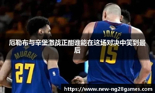 厄勒布与辛堡激战正酣谁能在这场对决中笑到最后