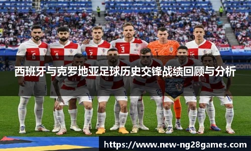 西班牙与克罗地亚足球历史交锋战绩回顾与分析