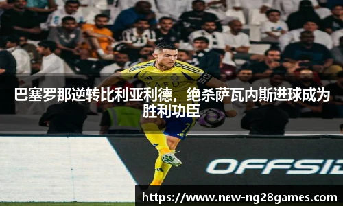 巴塞罗那逆转比利亚利德，绝杀萨瓦内斯进球成为胜利功臣