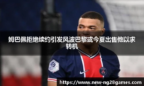 姆巴佩拒绝续约引发风波巴黎或今夏出售他以求转机