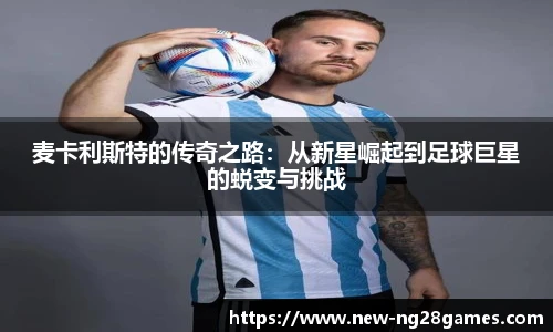 麦卡利斯特的传奇之路：从新星崛起到足球巨星的蜕变与挑战