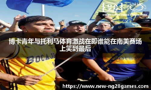 博卡青年与托利马体育激战在即谁能在南美赛场上笑到最后