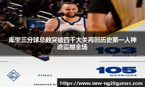 库里三分球总数突破四千大关再创历史第一人神迹震撼全场