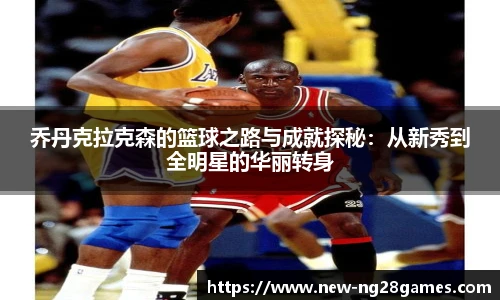 乔丹克拉克森的篮球之路与成就探秘：从新秀到全明星的华丽转身
