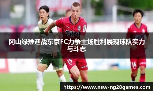 冈山绿雉迎战东京FC力争主场胜利展现球队实力与斗志